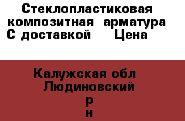 Стеклопластиковая (композитная) арматура! С доставкой!  › Цена ­ 17 - Калужская обл., Людиновский р-н, Людиново г. Строительство и ремонт » Материалы   